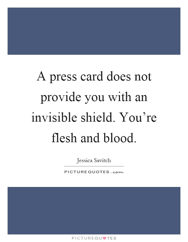 A press card does not provide you with an invisible shield. You're flesh and blood Picture Quote #1