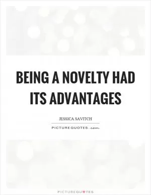 Being a novelty had its advantages Picture Quote #1