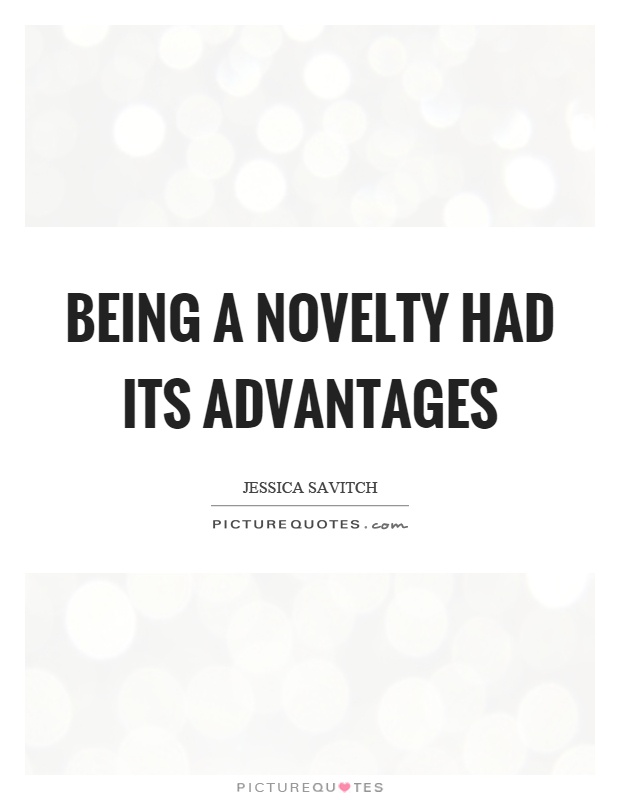 Being a novelty had its advantages Picture Quote #1