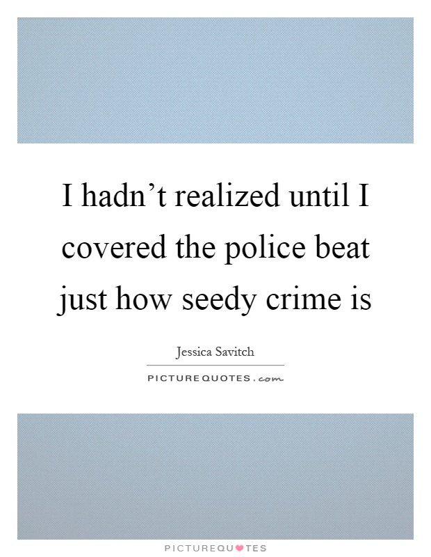 I hadn't realized until I covered the police beat just how seedy crime is Picture Quote #1