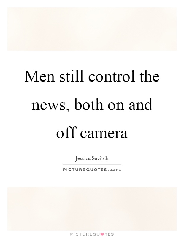 Men still control the news, both on and off camera Picture Quote #1