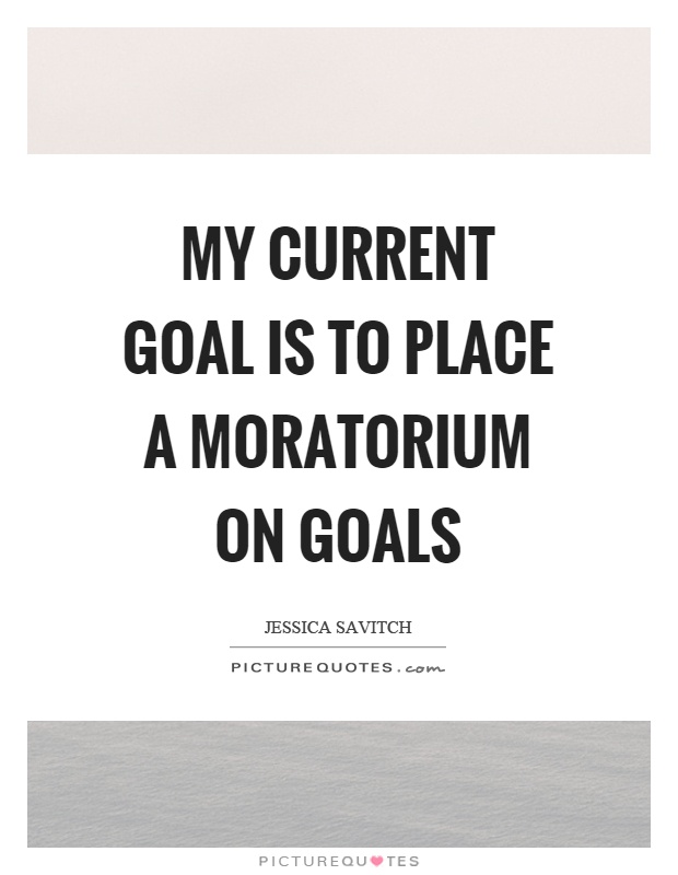 My current goal is to place a moratorium on goals Picture Quote #1