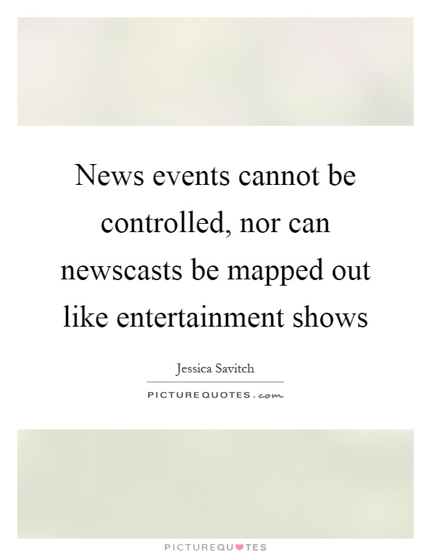 News events cannot be controlled, nor can newscasts be mapped out like entertainment shows Picture Quote #1