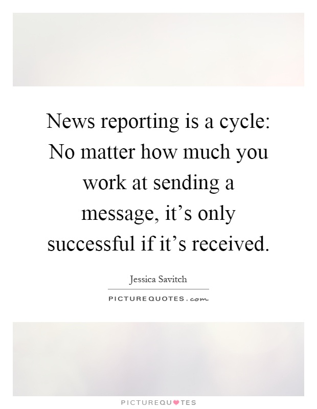 News reporting is a cycle: No matter how much you work at sending a message, it's only successful if it's received Picture Quote #1