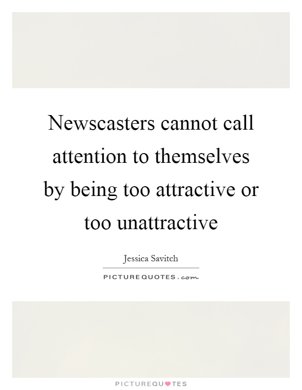 Newscasters cannot call attention to themselves by being too attractive or too unattractive Picture Quote #1