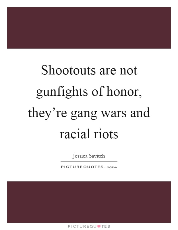 Shootouts are not gunfights of honor, they're gang wars and racial riots Picture Quote #1