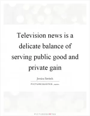 Television news is a delicate balance of serving public good and private gain Picture Quote #1