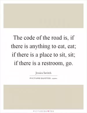 The code of the road is, if there is anything to eat, eat; if there is a place to sit, sit; if there is a restroom, go Picture Quote #1