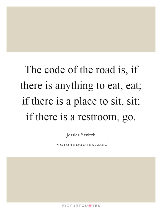 The code of the road is, if there is anything to eat, eat; if there is a place to sit, sit; if there is a restroom, go Picture Quote #1