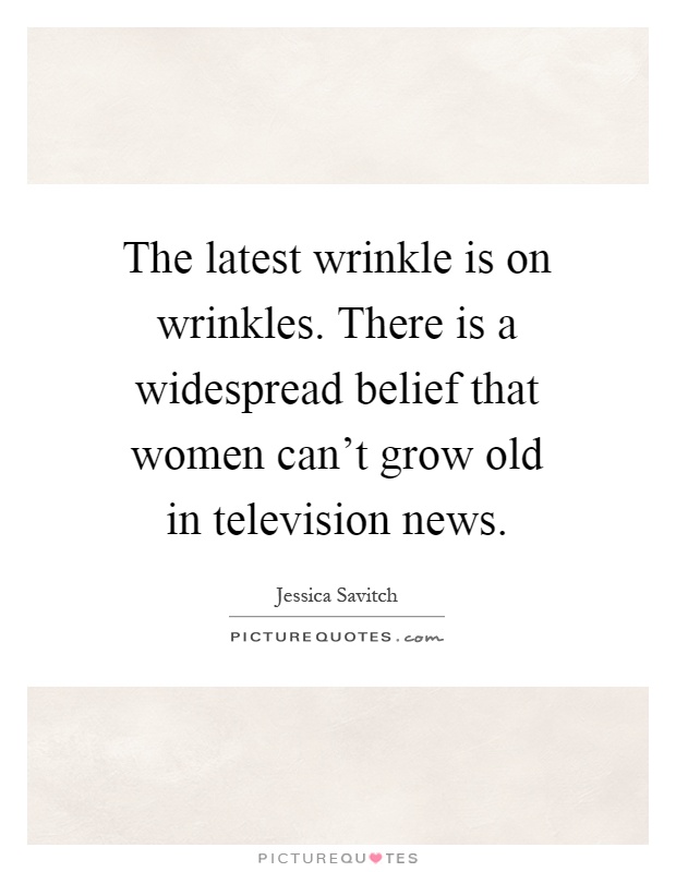 The latest wrinkle is on wrinkles. There is a widespread belief that women can't grow old in television news Picture Quote #1