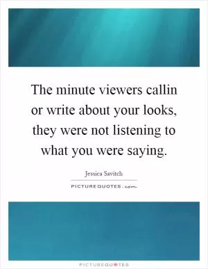 The minute viewers callin or write about your looks, they were not listening to what you were saying Picture Quote #1
