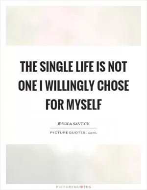 The single life is not one I willingly chose for myself Picture Quote #1