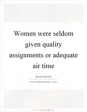 Women were seldom given quality assignments or adequate air time Picture Quote #1