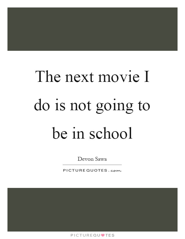 The next movie I do is not going to be in school Picture Quote #1