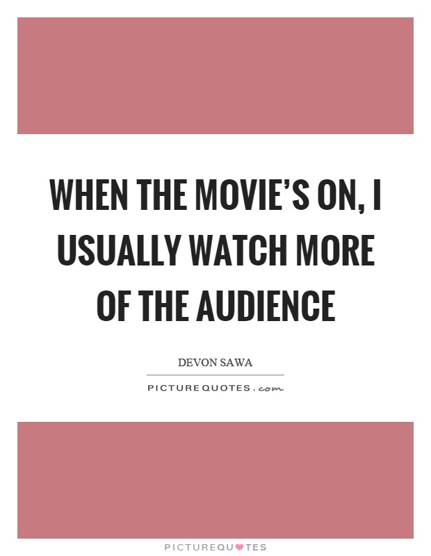 When the movie's on, I usually watch more of the audience Picture Quote #1