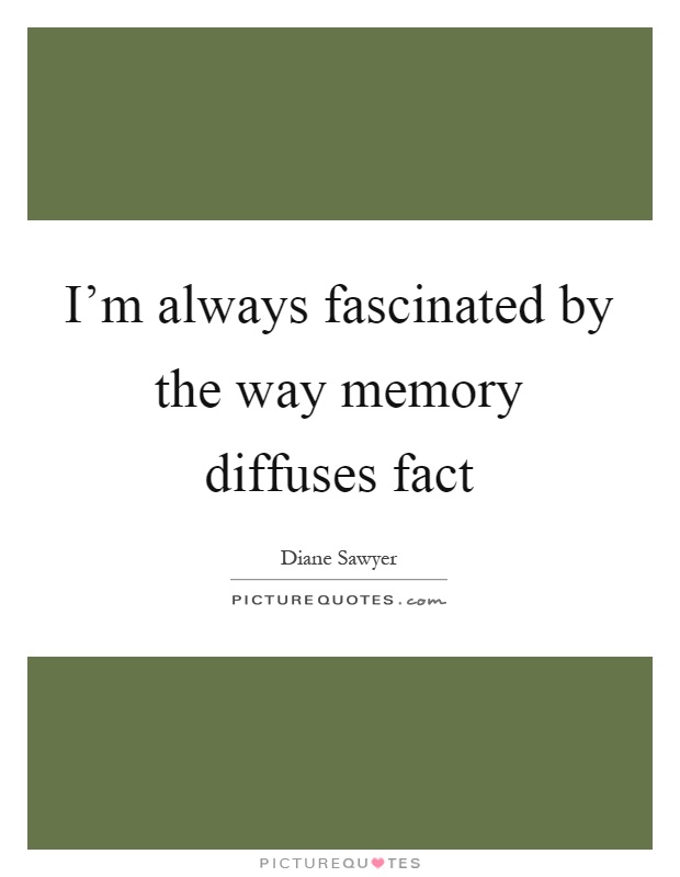 I'm always fascinated by the way memory diffuses fact Picture Quote #1