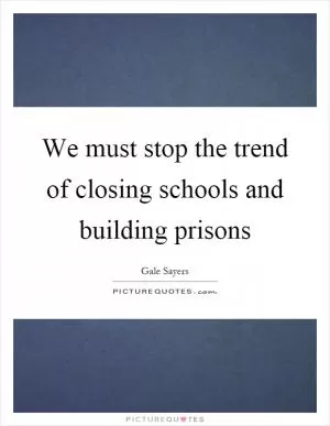 We must stop the trend of closing schools and building prisons Picture Quote #1