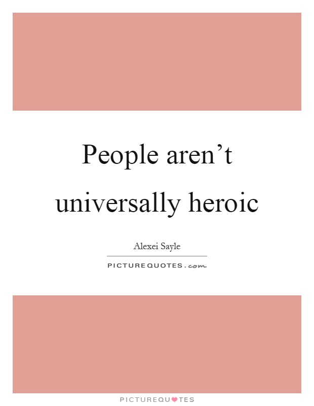 People aren't universally heroic Picture Quote #1