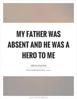My father was absent and he was a hero to me Picture Quote #1