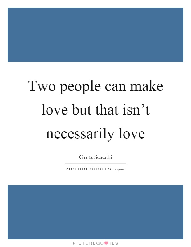 Two people can make love but that isn’t necessarily love Picture Quote #1
