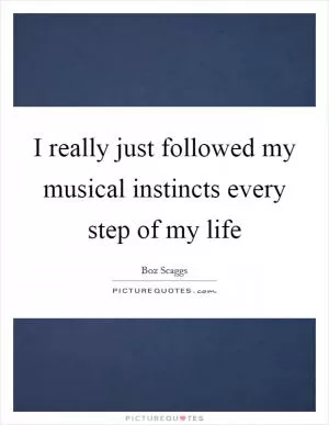 I really just followed my musical instincts every step of my life Picture Quote #1
