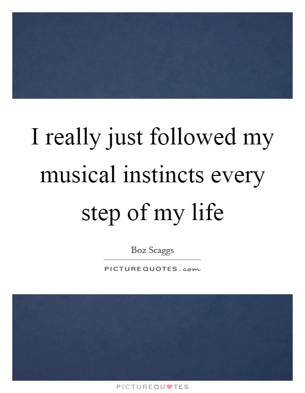 I really just followed my musical instincts every step of my life Picture Quote #1