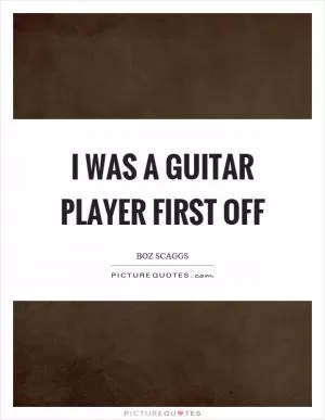 I was a guitar player first off Picture Quote #1
