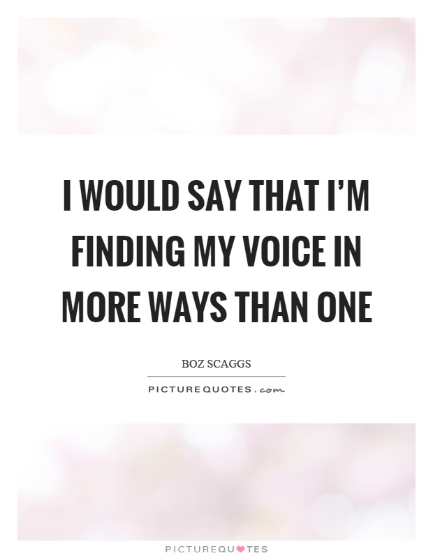 I would say that I'm finding my voice in more ways than one Picture Quote #1