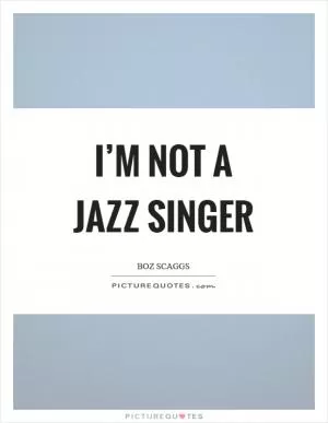 I’m not a jazz singer Picture Quote #1