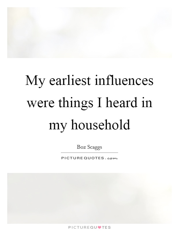 My earliest influences were things I heard in my household Picture Quote #1