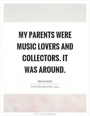 My parents were music lovers and collectors. It was around Picture Quote #1