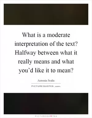 What is a moderate interpretation of the text? Halfway between what it really means and what you’d like it to mean? Picture Quote #1
