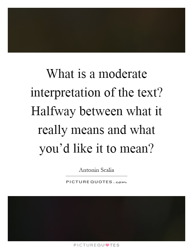 What is a moderate interpretation of the text? Halfway between what it really means and what you'd like it to mean? Picture Quote #1