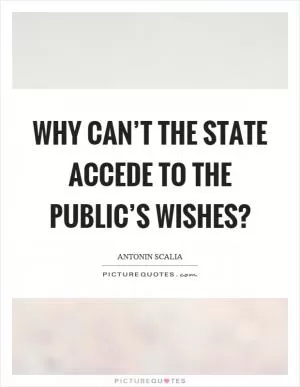 Why can’t the state accede to the public’s wishes? Picture Quote #1