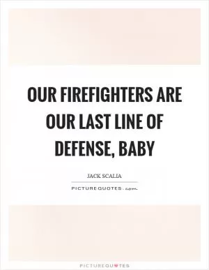 Our firefighters are our last line of defense, baby Picture Quote #1