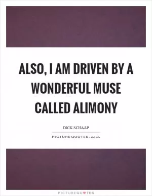 Also, I am driven by a wonderful muse called alimony Picture Quote #1