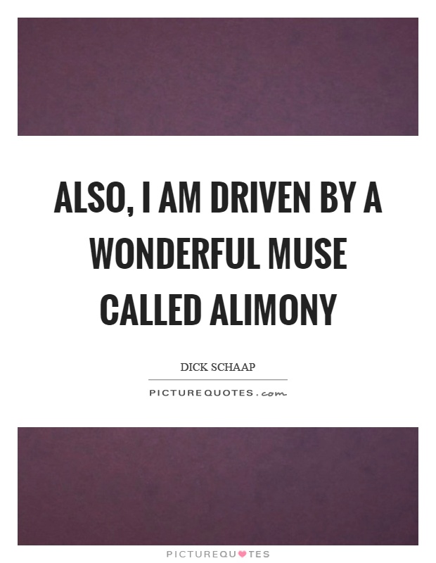 Also, I am driven by a wonderful muse called alimony Picture Quote #1