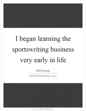 I began learning the sportswriting business very early in life Picture Quote #1