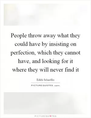 People throw away what they could have by insisting on perfection, which they cannot have, and looking for it where they will never find it Picture Quote #1