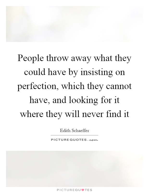 People throw away what they could have by insisting on perfection, which they cannot have, and looking for it where they will never find it Picture Quote #1