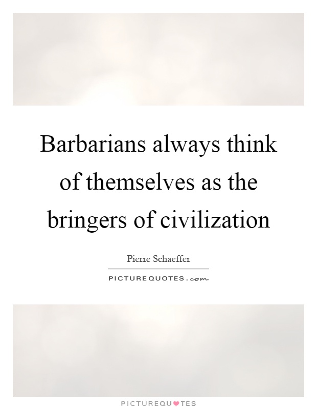 Barbarians always think of themselves as the bringers of civilization Picture Quote #1