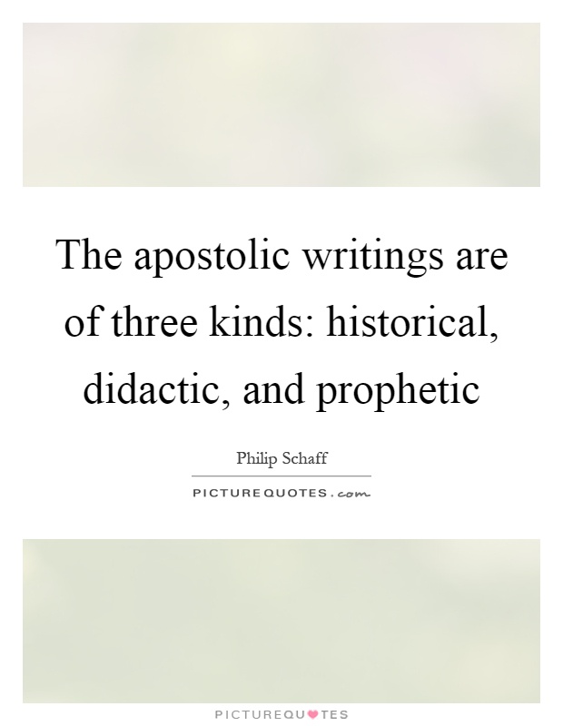 The apostolic writings are of three kinds: historical, didactic, and prophetic Picture Quote #1