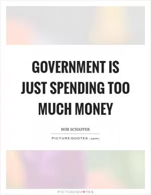 Government is just spending too much money Picture Quote #1
