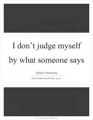 I don’t judge myself by what someone says Picture Quote #1
