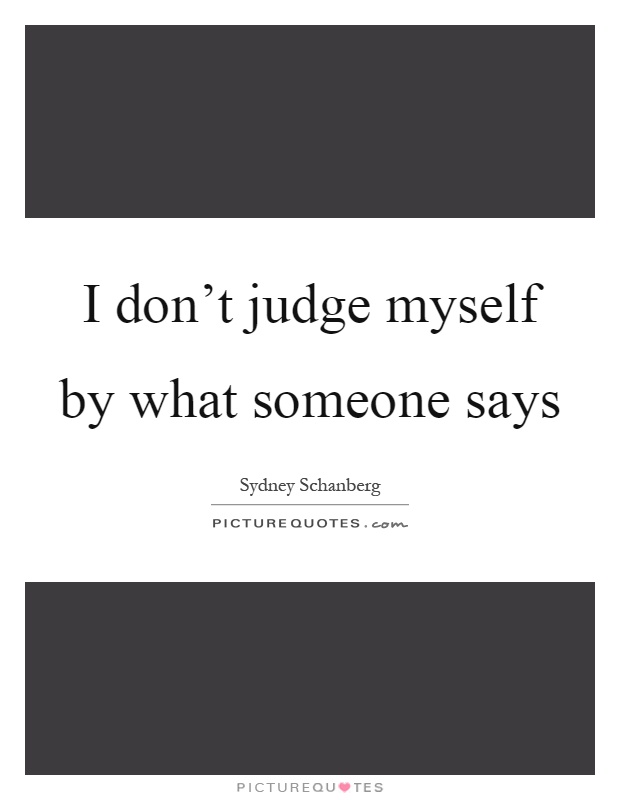 I don't judge myself by what someone says Picture Quote #1