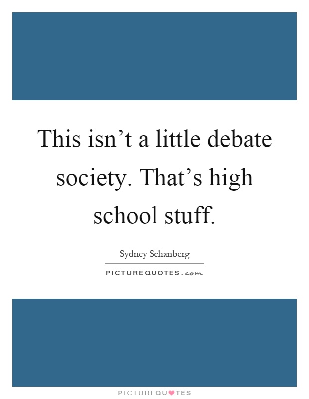 This isn't a little debate society. That's high school stuff Picture Quote #1