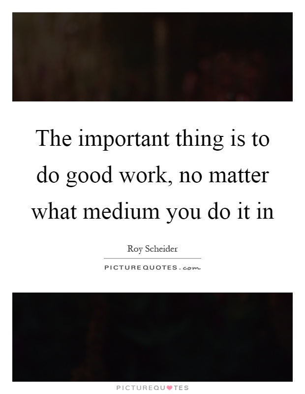 The important thing is to do good work, no matter what medium you do it in Picture Quote #1