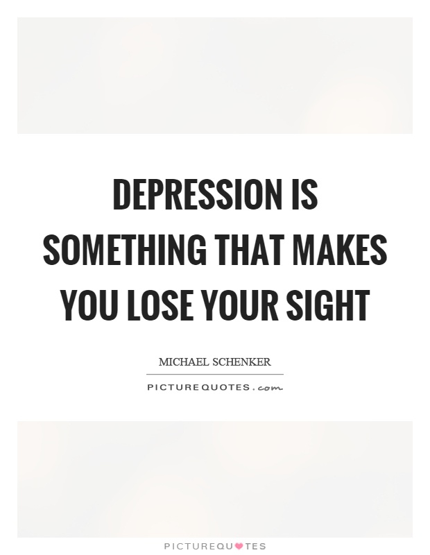 Depression is something that makes you lose your sight Picture Quote #1