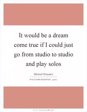 It would be a dream come true if I could just go from studio to studio and play solos Picture Quote #1
