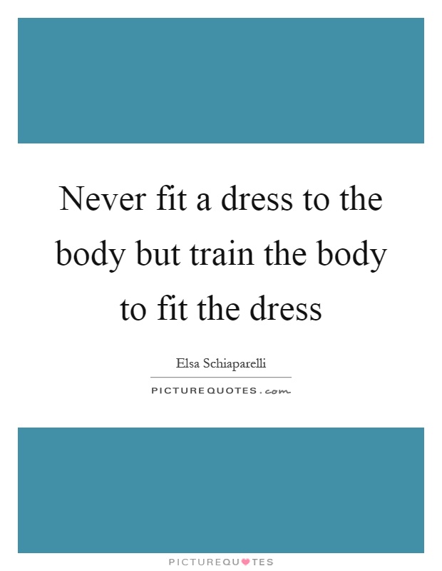 Never fit a dress to the body but train the body to fit the dress Picture Quote #1